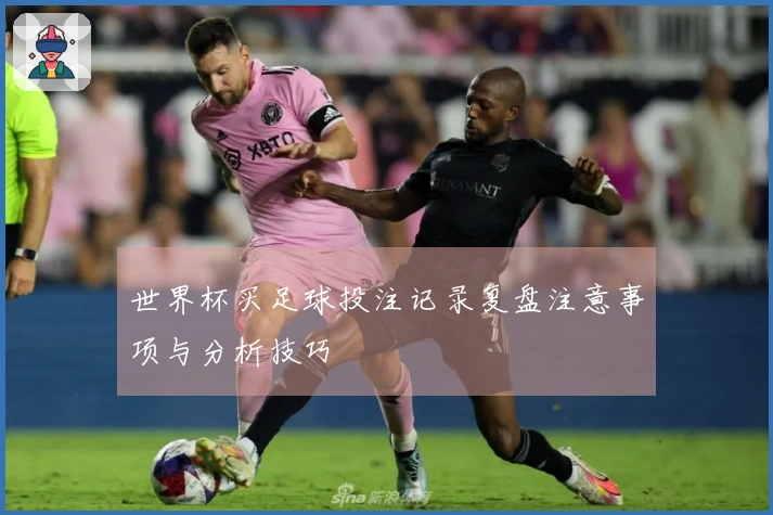 世界杯买足球投注记录复盘注意事项与分析技巧