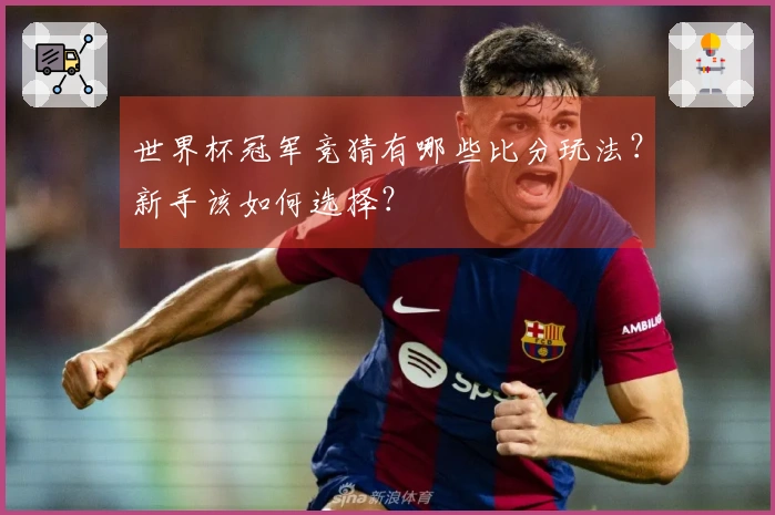 世界杯冠军竞猜有哪些比分玩法？新手该如何选择？
